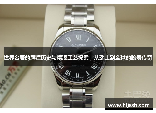 世界名表的辉煌历史与精湛工艺探索：从瑞士到全球的腕表传奇