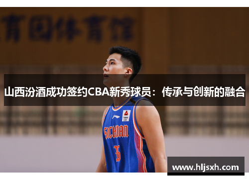 山西汾酒成功签约CBA新秀球员：传承与创新的融合