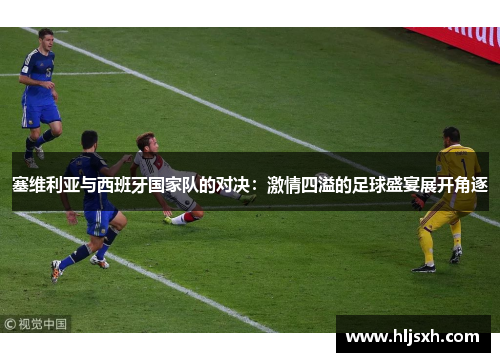 塞维利亚与西班牙国家队的对决：激情四溢的足球盛宴展开角逐