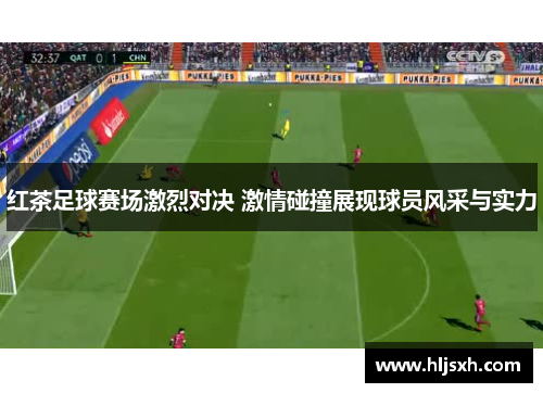 红茶足球赛场激烈对决 激情碰撞展现球员风采与实力