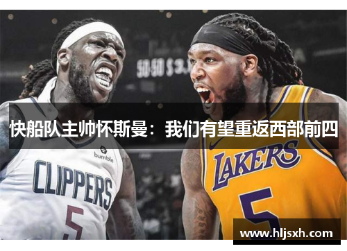 快船队主帅怀斯曼：我们有望重返西部前四