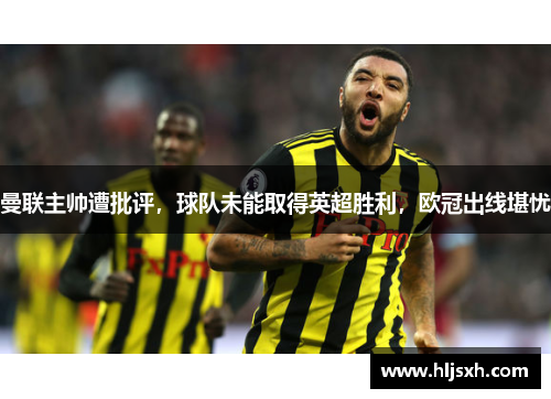 曼联主帅遭批评，球队未能取得英超胜利，欧冠出线堪忧