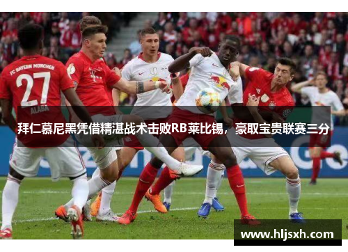 拜仁慕尼黑凭借精湛战术击败RB莱比锡，豪取宝贵联赛三分