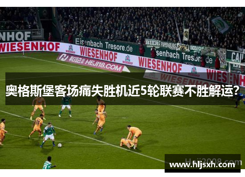 奥格斯堡客场痛失胜机近5轮联赛不胜解运？