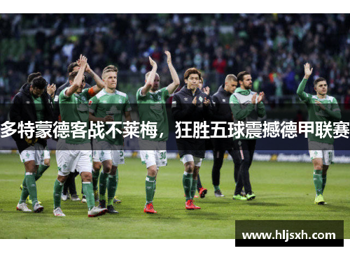 多特蒙德客战不莱梅，狂胜五球震撼德甲联赛