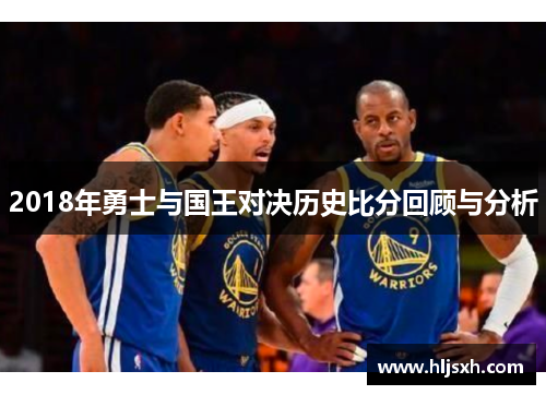 2018年勇士与国王对决历史比分回顾与分析