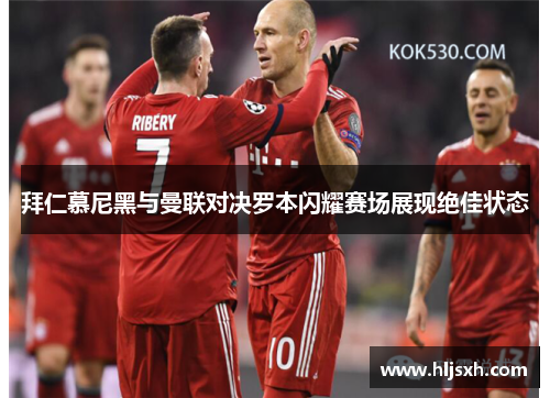 拜仁慕尼黑与曼联对决罗本闪耀赛场展现绝佳状态