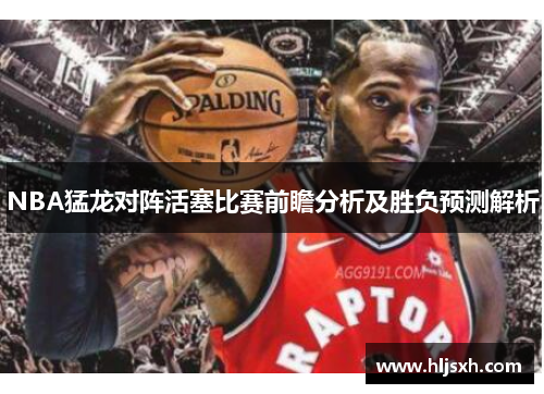 NBA猛龙对阵活塞比赛前瞻分析及胜负预测解析