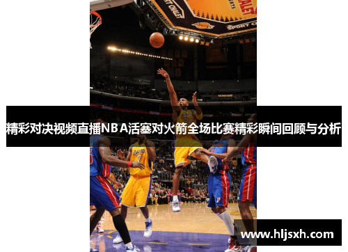 精彩对决视频直播NBA活塞对火箭全场比赛精彩瞬间回顾与分析