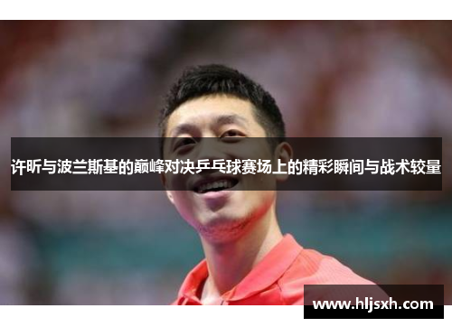 许昕与波兰斯基的巅峰对决乒乓球赛场上的精彩瞬间与战术较量