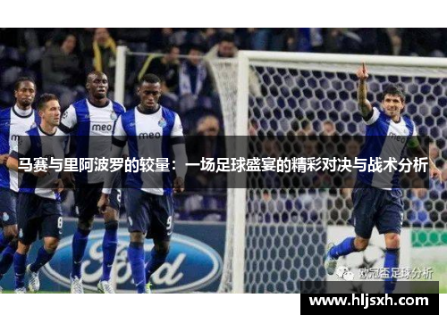 马赛与里阿波罗的较量：一场足球盛宴的精彩对决与战术分析